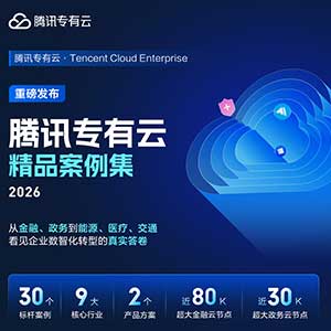 《腾讯专有云精品案例集》发布｜30个标杆案例覆盖9大行业，全栈云基座赋能企业数字化